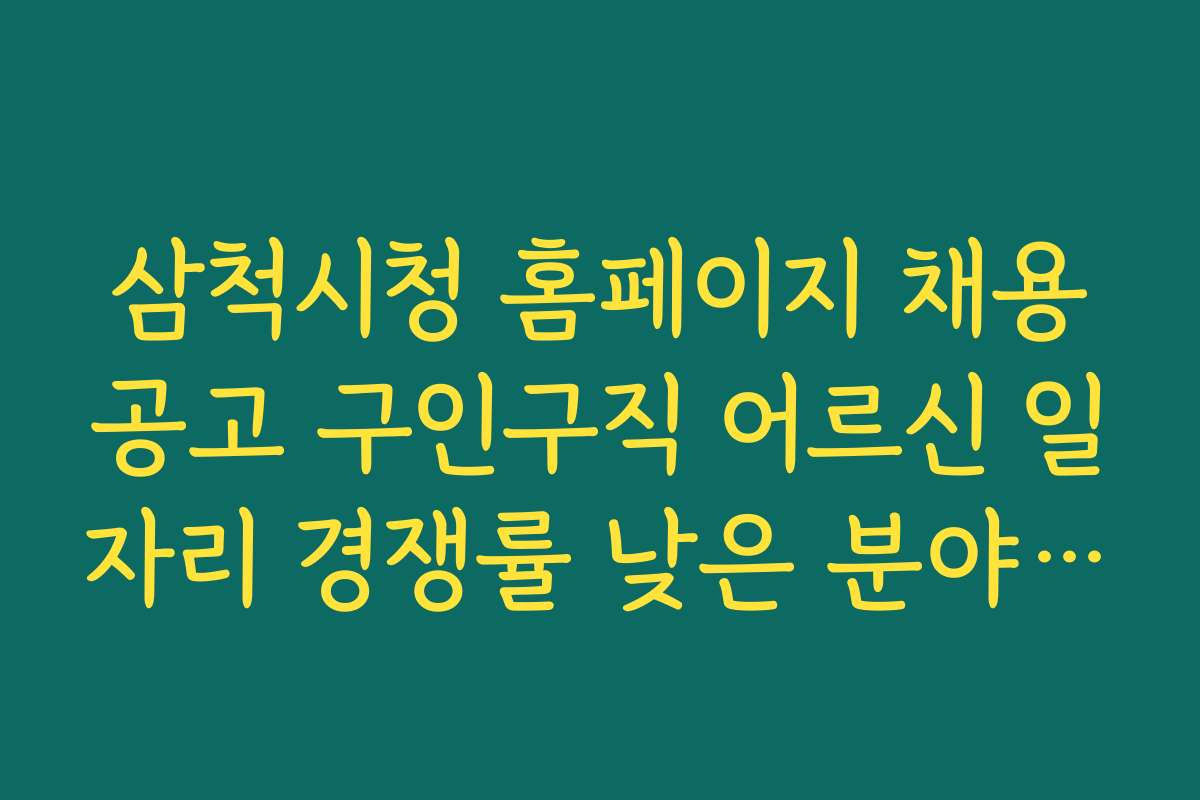 삼척시청 홈페이지 채용공고 구인구직 어르신 일자리 경쟁률 낮은 분야별 추천 채용 정보