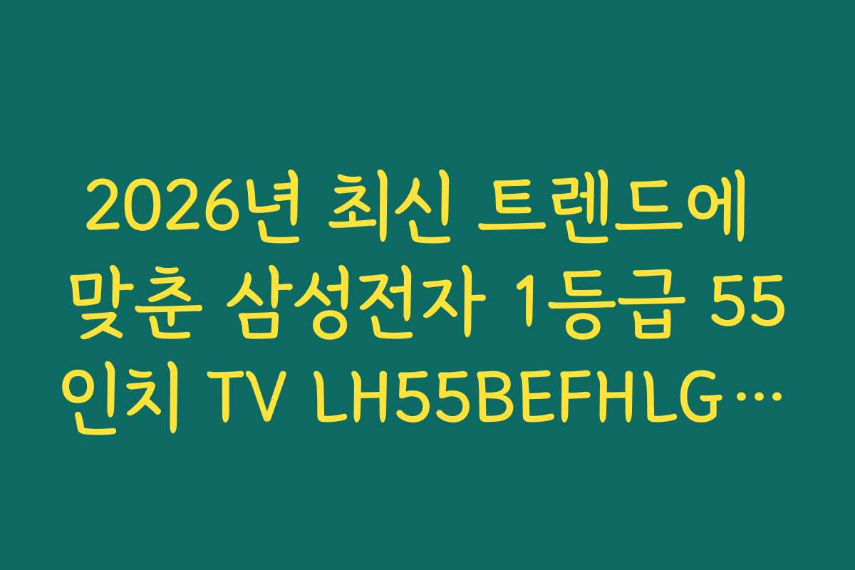 2026년 최신 트렌드에 맞춘 삼성전자 1등급 55인치 TV LH55BEFHLGFXKR UHD 추천 추천 제품 분석