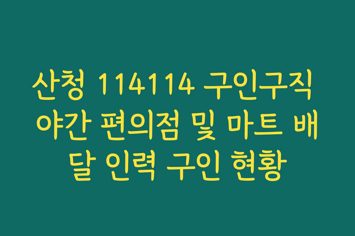 산청 114114 구인구직 야간 편의점 및 마트 배달 인력 구인 현황