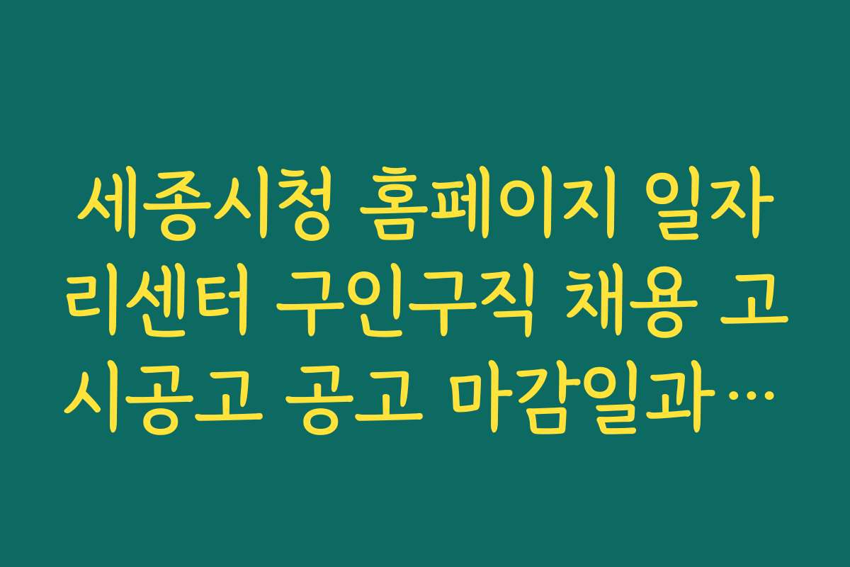 세종시청 홈페이지 일자리센터 구인구직 채용 고시공고 공고 마감일과 일정별 체크포인트