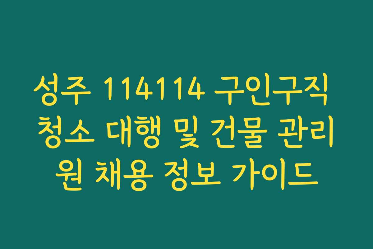성주 114114 구인구직 청소 대행 및 건물 관리원 채용 정보 가이드