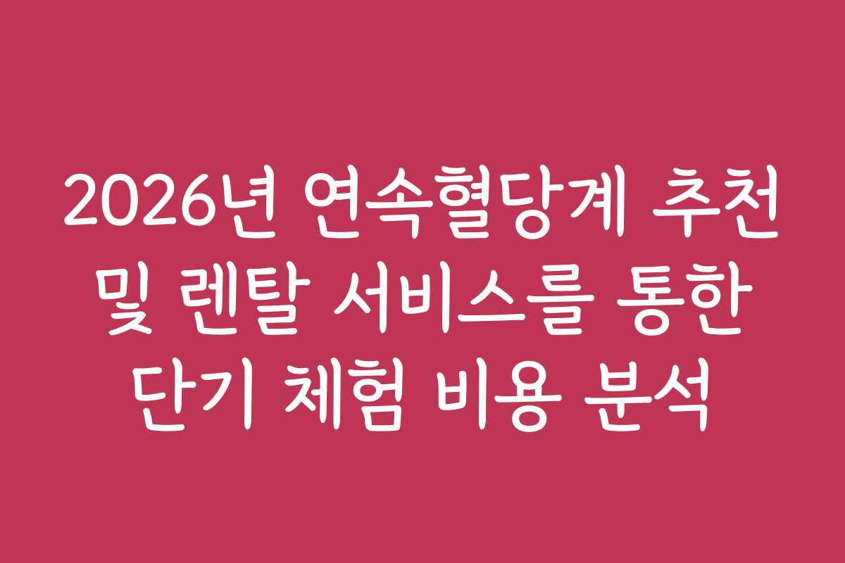 2026년 연속혈당계 추천 및 렌탈 서비스를 통한 단기 체험 비용 분석