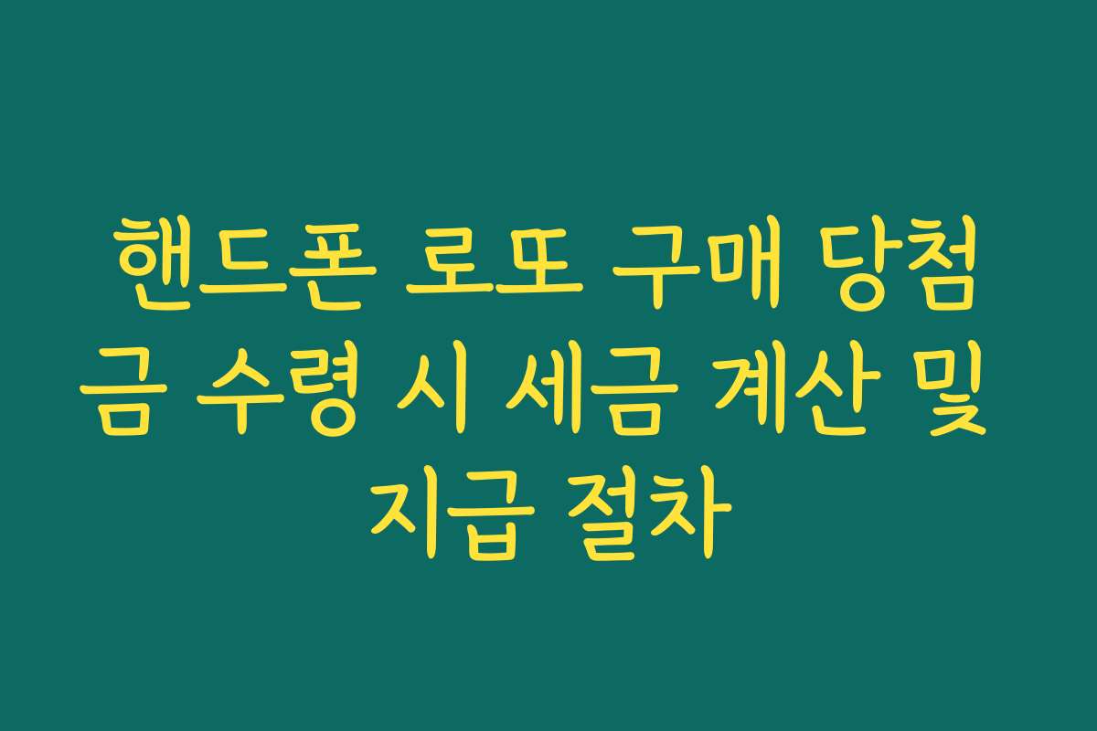 핸드폰 로또 구매 당첨금 수령 시 세금 계산 및 지급 절차