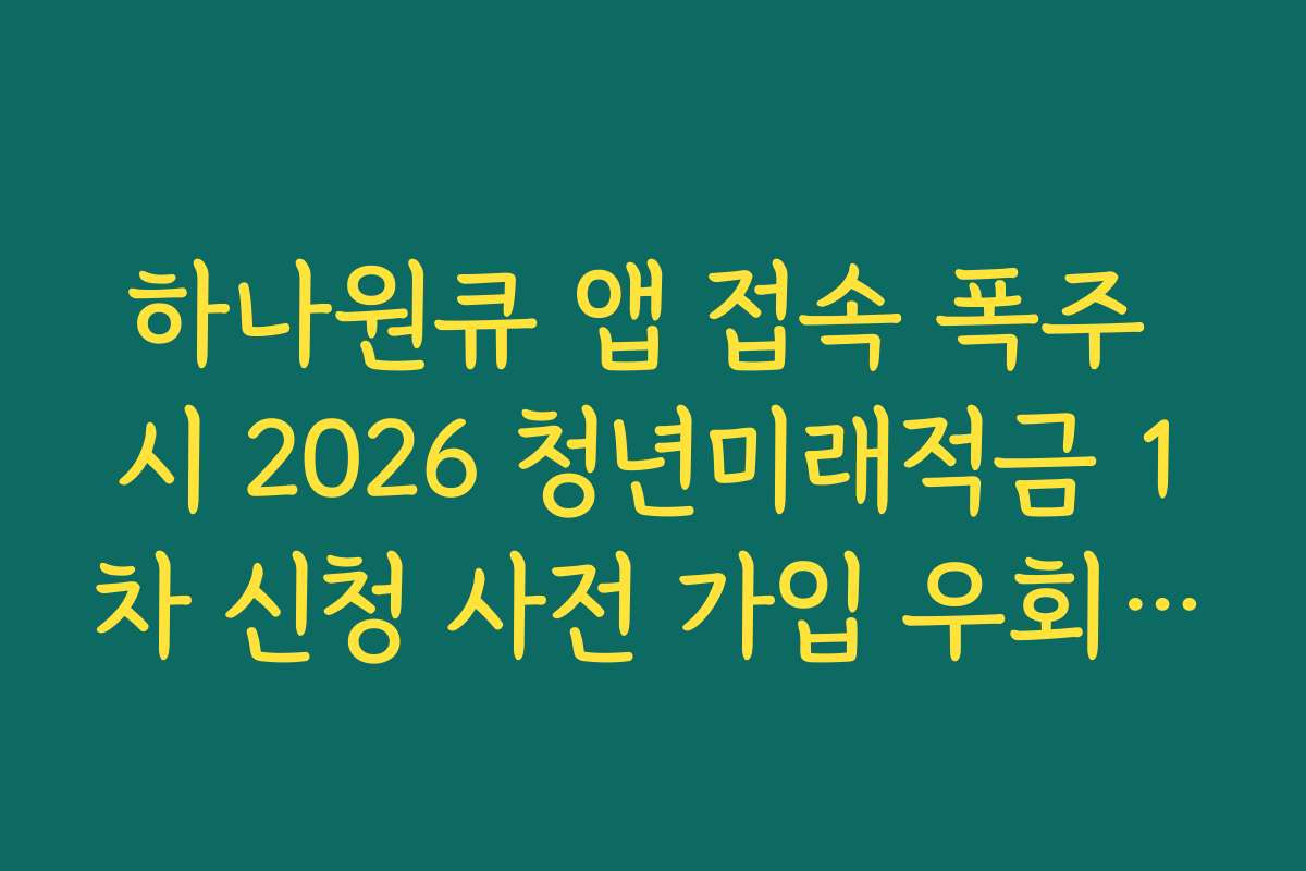 하나원큐 앱 접속 폭주 시 2026 청년미래적금 1차 신청 사전 가입 우회 신청 팁