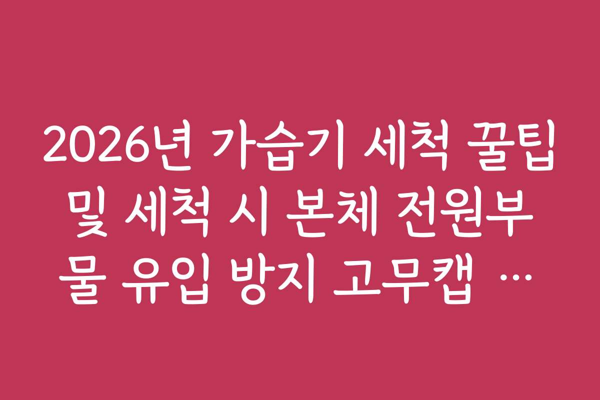 2026년 가습기 세척 꿀팁 및 세척 시 본체 전원부 물 유입 방지 고무캡 활용