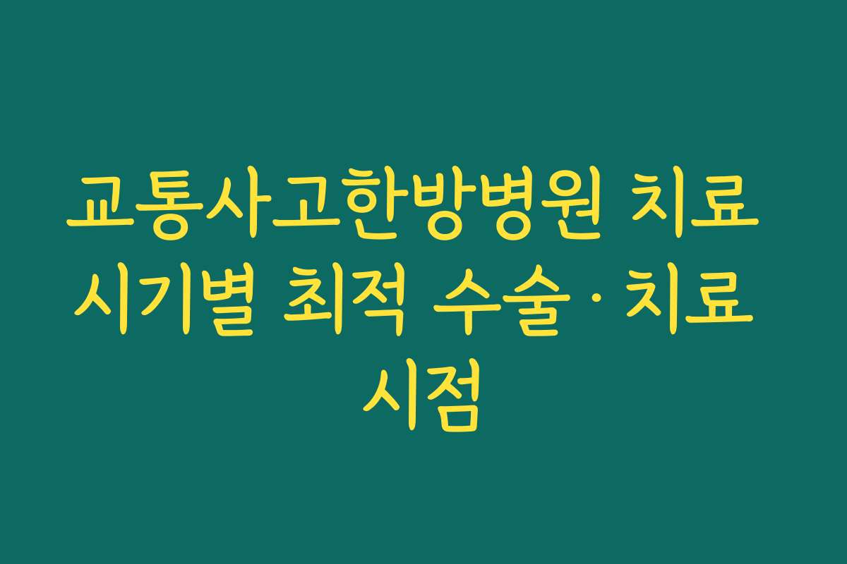 교통사고한방병원 치료 시기별 최적 수술·치료 시점