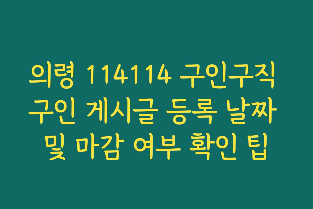의령 114114 구인구직 구인 게시글 등록 날짜 및 마감 여부 확인 팁