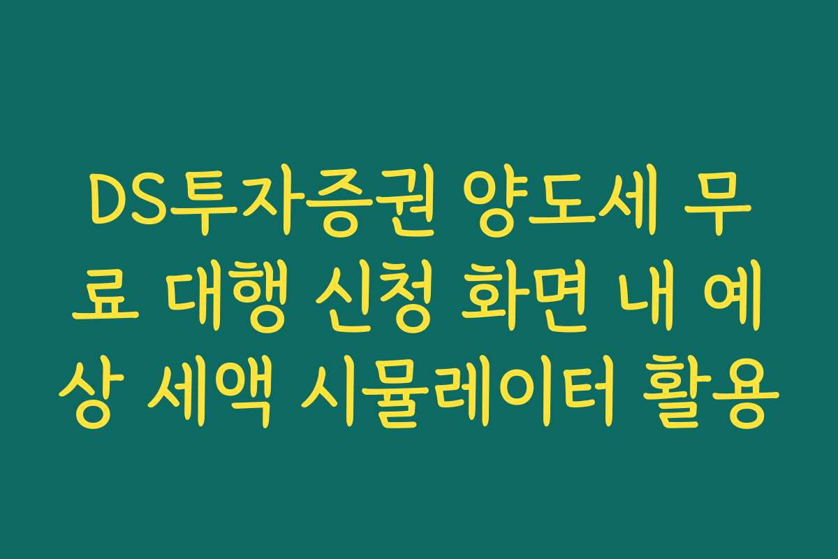 DS투자증권 양도세 무료 대행 신청 화면 내 예상 세액 시뮬레이터 활용