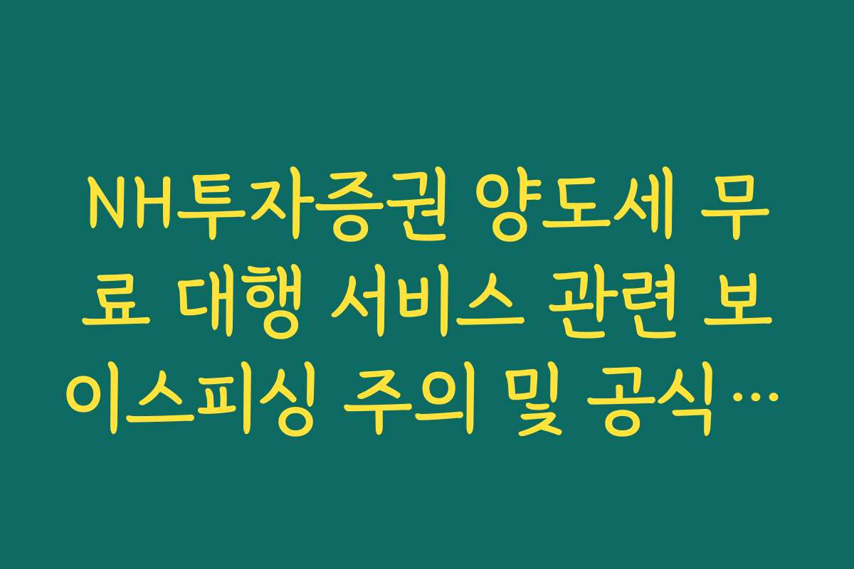NH투자증권 양도세 무료 대행 서비스 관련 보이스피싱 주의 및 공식 확인법