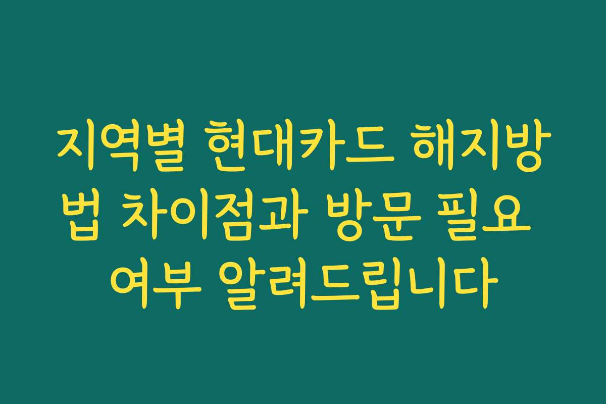 지역별 현대카드 해지방법 차이점과 방문 필요 여부 알려드립니다