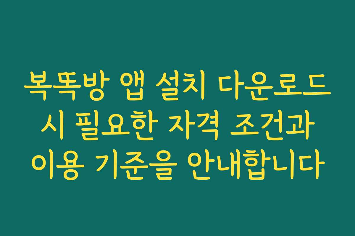 복똑방 앱 설치 다운로드 시 필요한 자격 조건과 이용 기준을 안내합니다