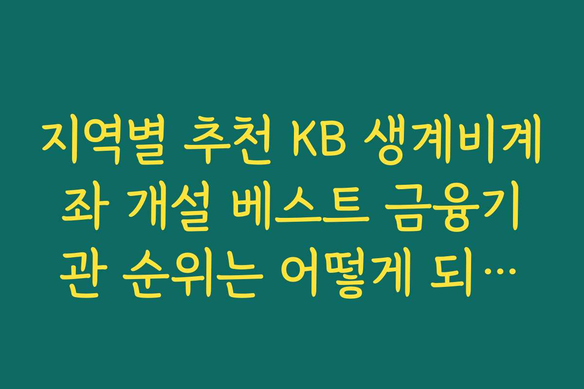 지역별 추천 KB 생계비계좌 개설 베스트 금융기관 순위는 어떻게 되나요
