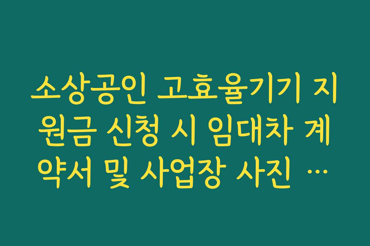 소상공인 고효율기기 지원금 신청 시 임대차 계약서 및 사업장 사진 구비