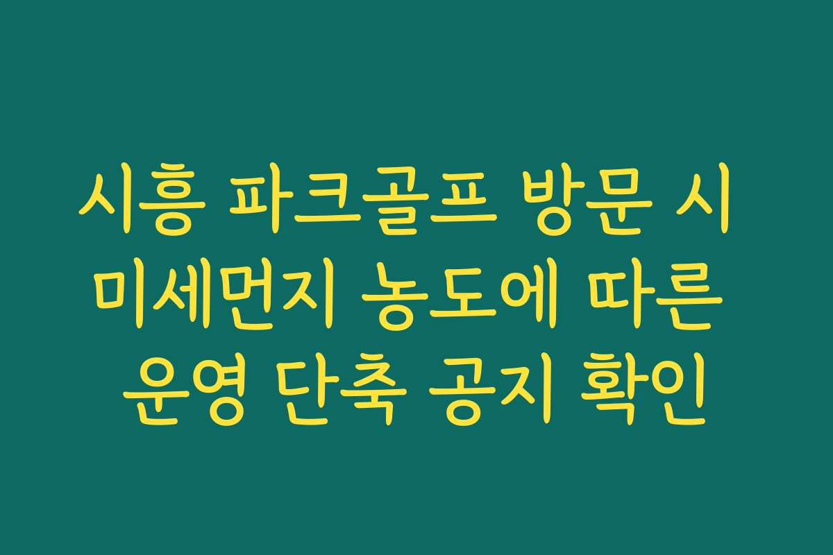 시흥 파크골프 방문 시 미세먼지 농도에 따른 운영 단축 공지 확인
