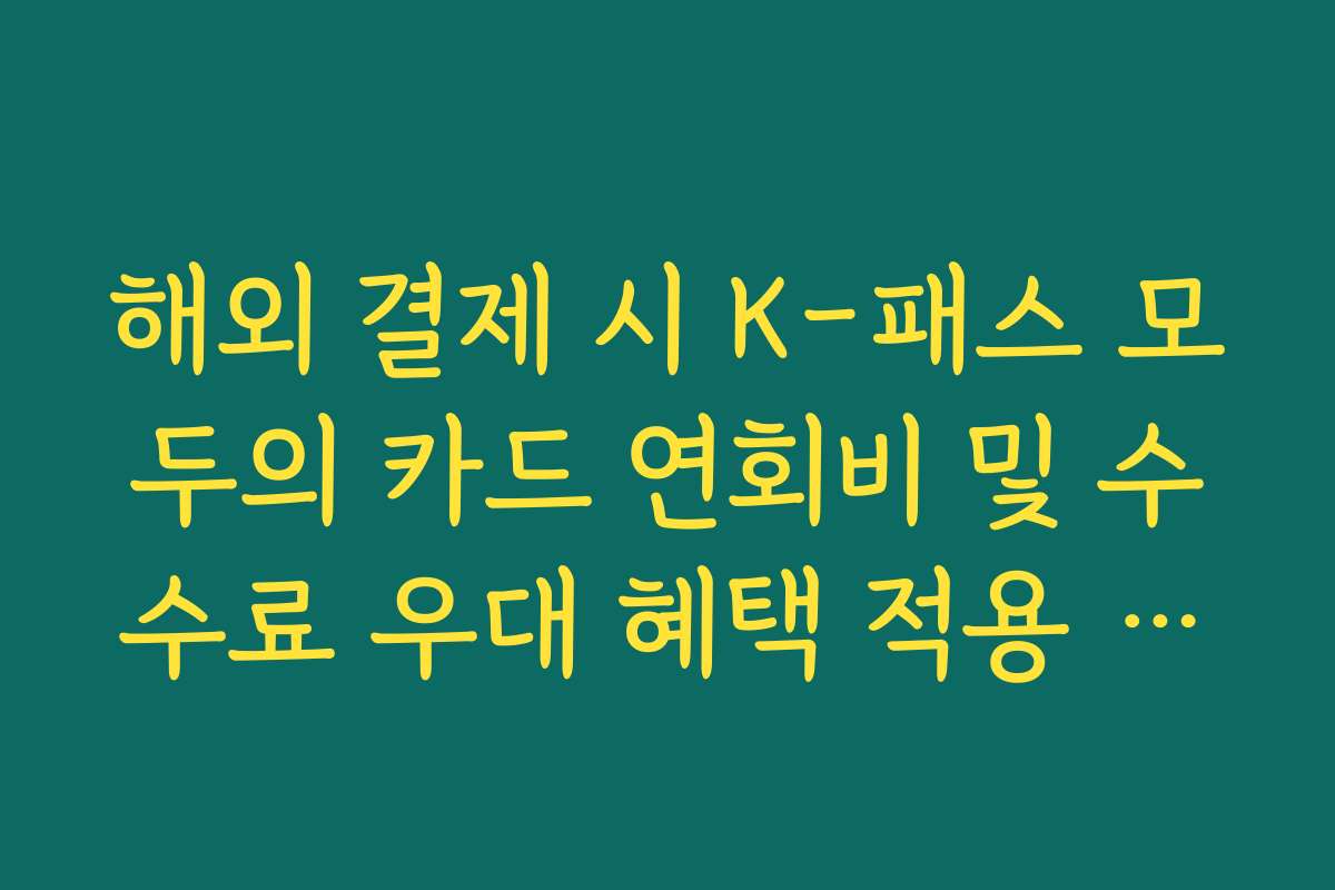 해외 결제 시 K-패스 모두의 카드 연회비 및 수수료 우대 혜택 적용 여부