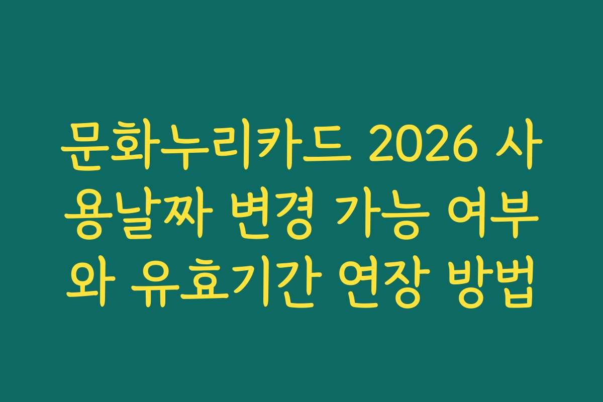 문화누리카드 2026 사용날짜 변경 가능 여부와 유효기간 연장 방법