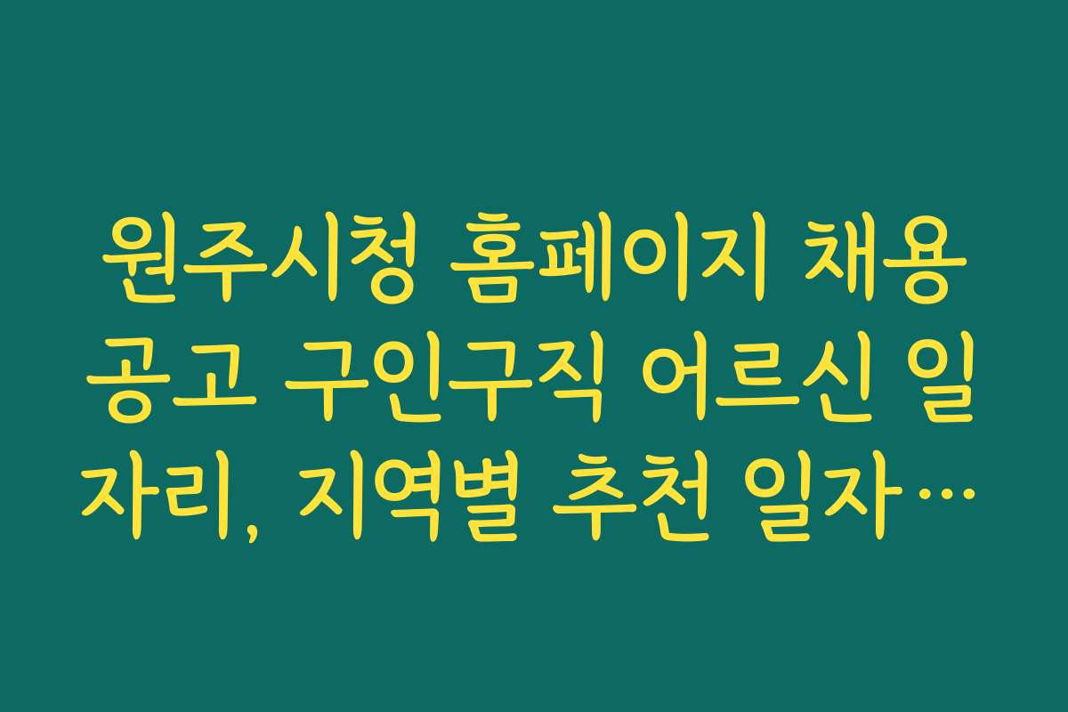 원주시청 홈페이지 채용공고 구인구직 어르신 일자리, 지역별 추천 일자리와 수당 정보