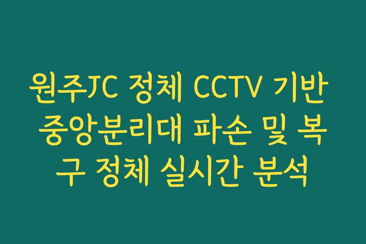 원주JC 정체 CCTV 기반 중앙분리대 파손 및 복구 정체 실시간 분석