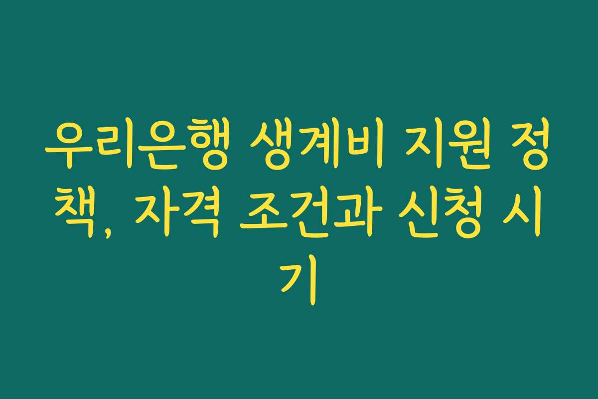우리은행 생계비 지원 정책, 자격 조건과 신청 시기