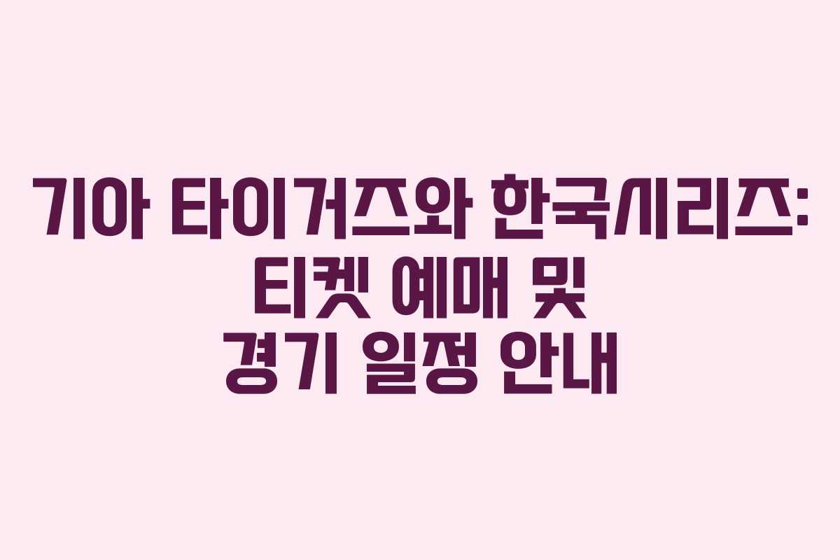 기아 타이거즈와 한국시리즈: 티켓 예매 및 경기 일정 안내