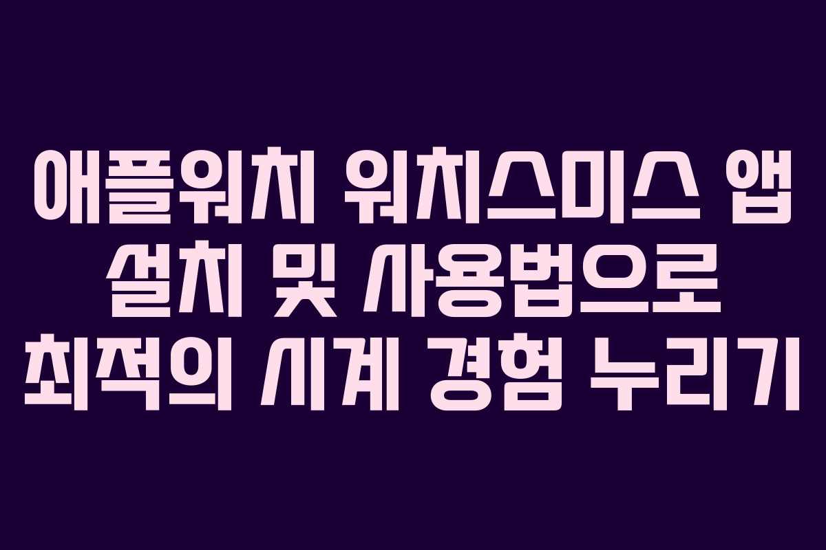 애플워치 워치스미스 앱 설치 및 사용법으로 최적의 시계 경험 누리기