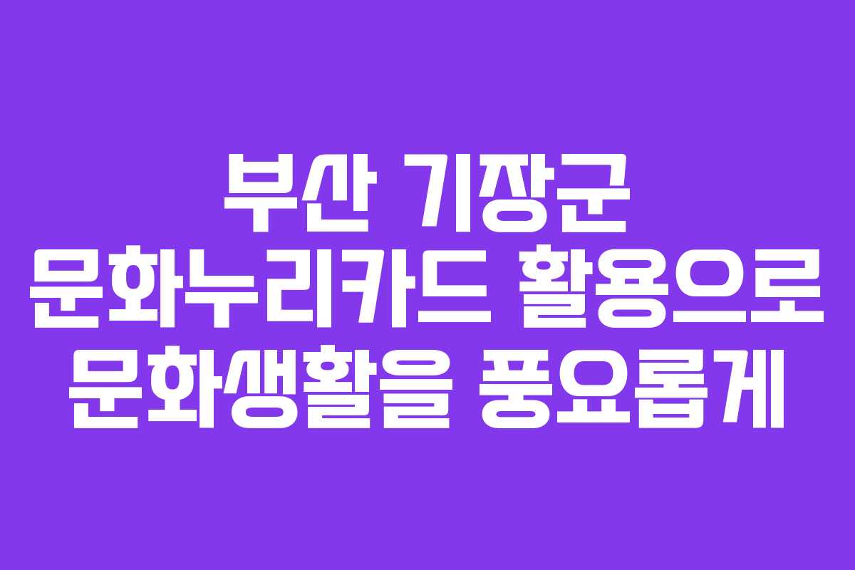 부산 기장군 문화누리카드 활용으로 문화생활을 풍요롭게