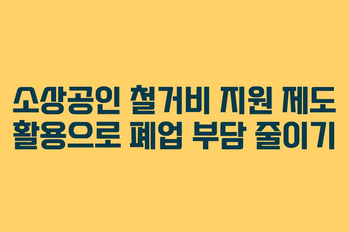 소상공인 철거비 지원 제도 활용으로 폐업 부담 줄이기