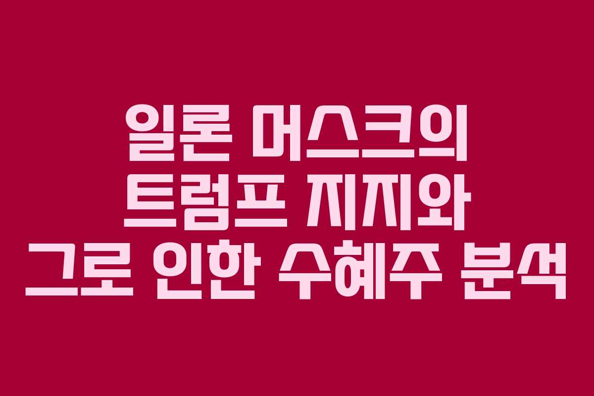 일론 머스크의 트럼프 지지와 그로 인한 수혜주 분석