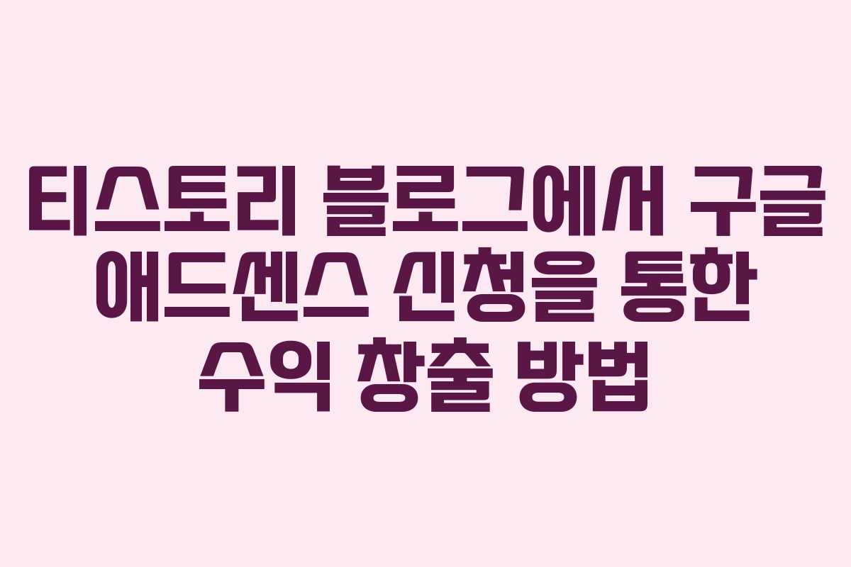 티스토리 블로그에서 구글 애드센스 신청을 통한 수익 창출 방법