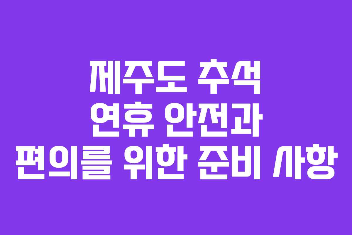 제주도 추석 연휴 안전과 편의를 위한 준비 사항
