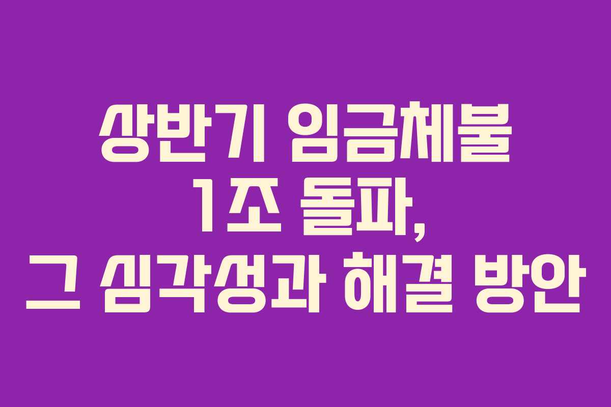 상반기 임금체불 1조 돌파, 그 심각성과 해결 방안