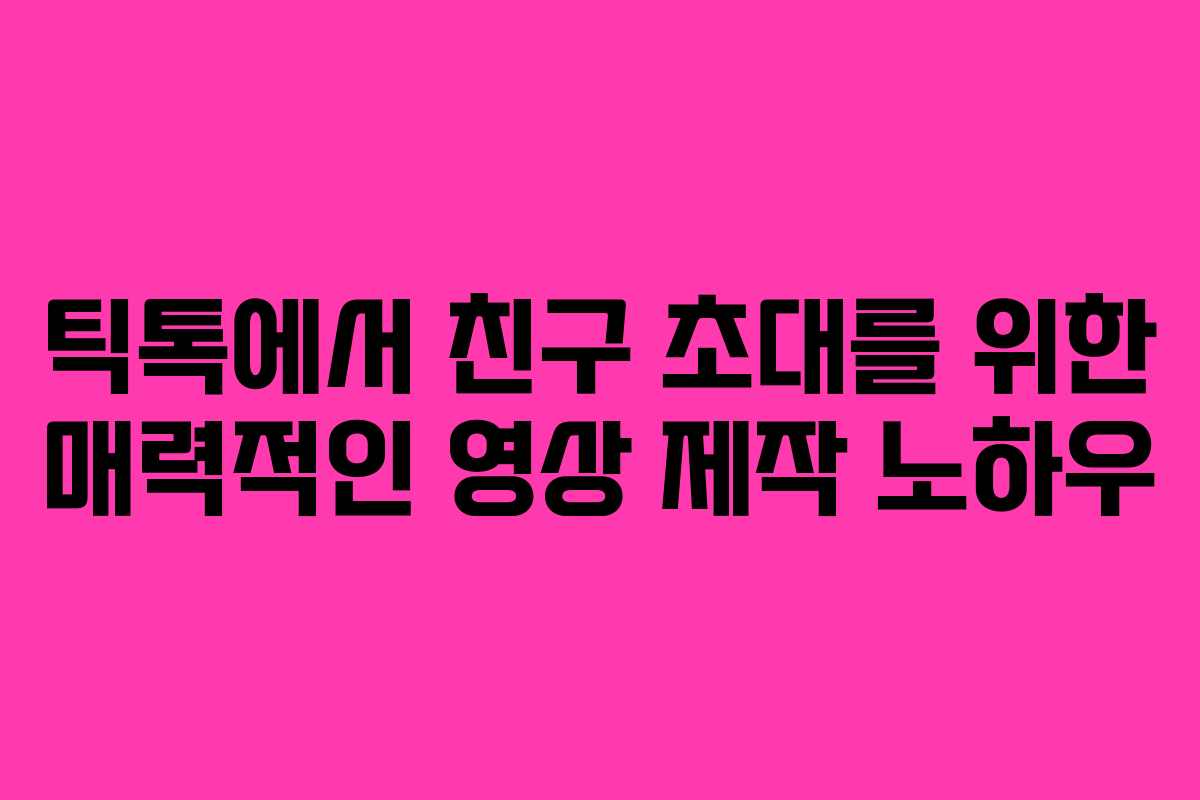 틱톡에서 친구 초대를 위한 매력적인 영상 제작 노하우