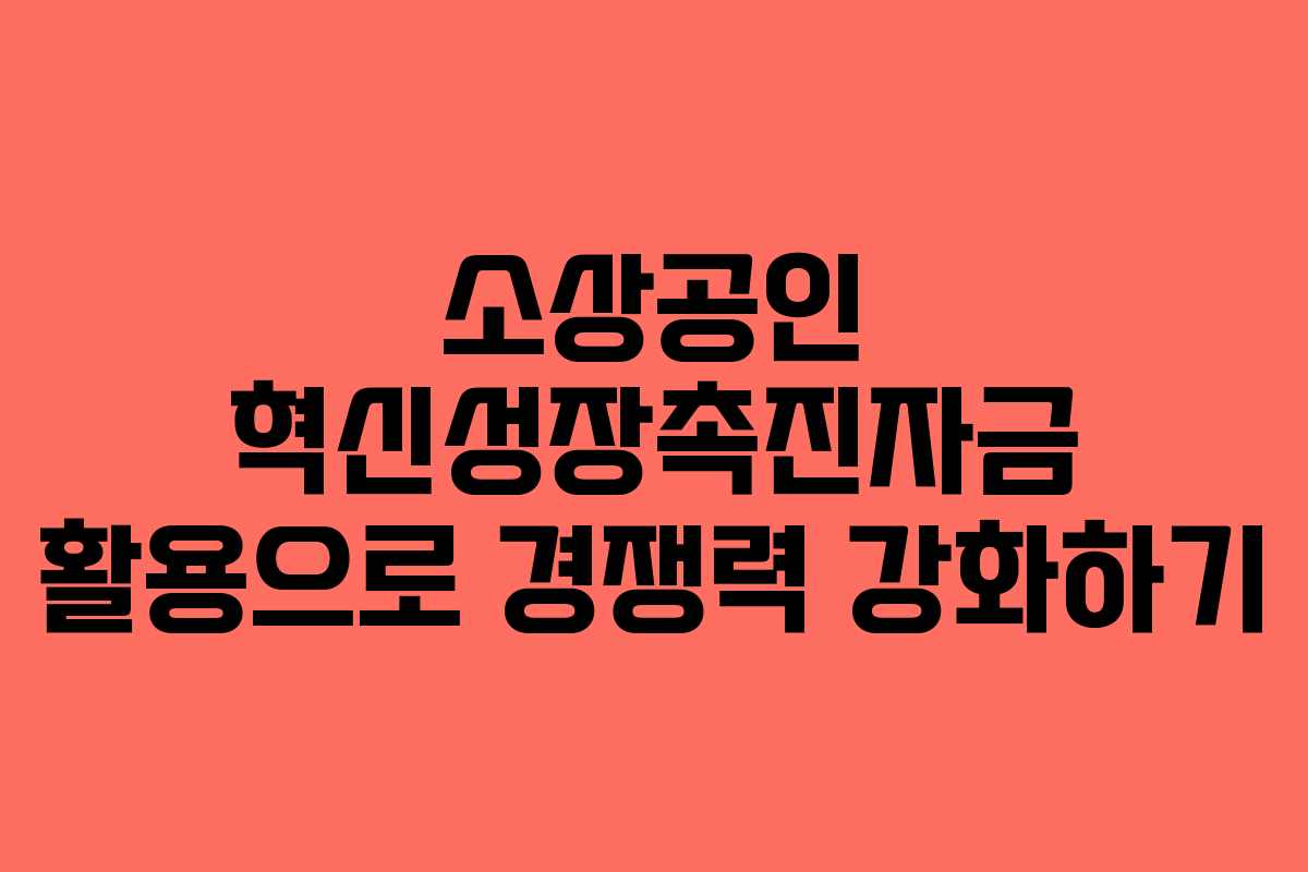소상공인 혁신성장촉진자금 활용으로 경쟁력 강화하기