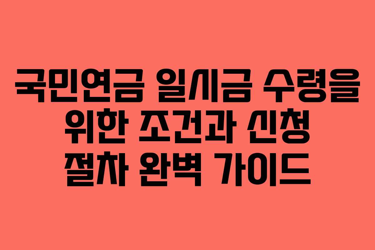국민연금 일시금 수령을 위한 조건과 신청 절차 완벽 가이드