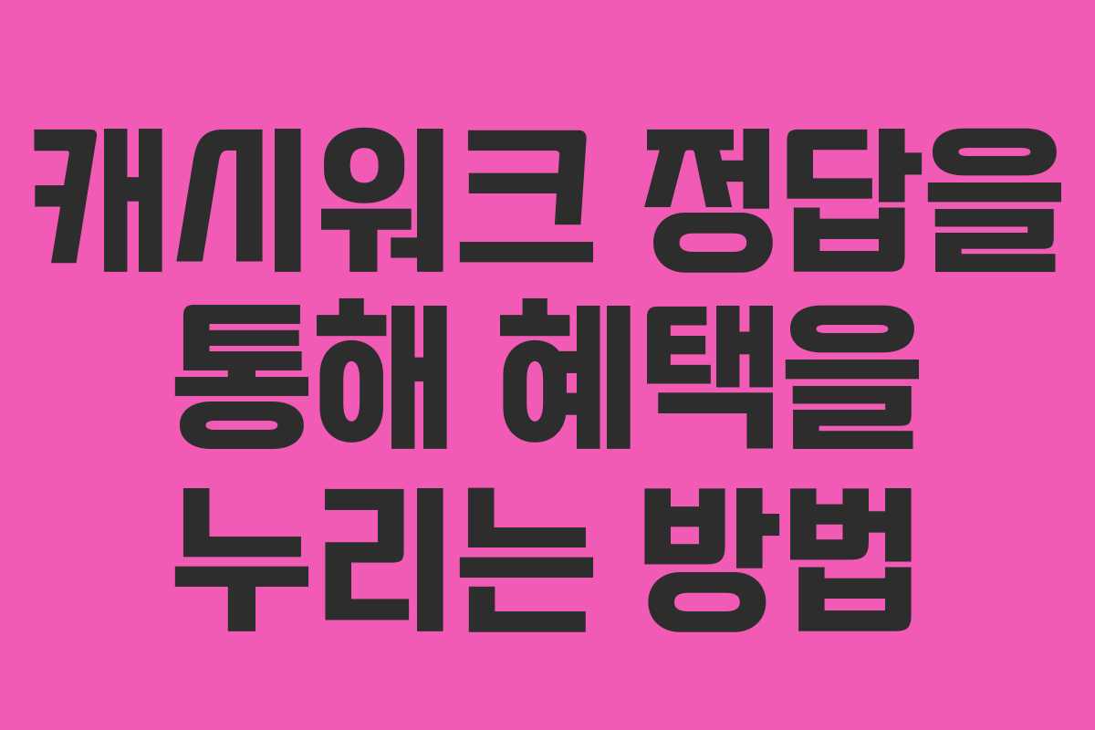 캐시워크 정답을 통해 혜택을 누리는 방법