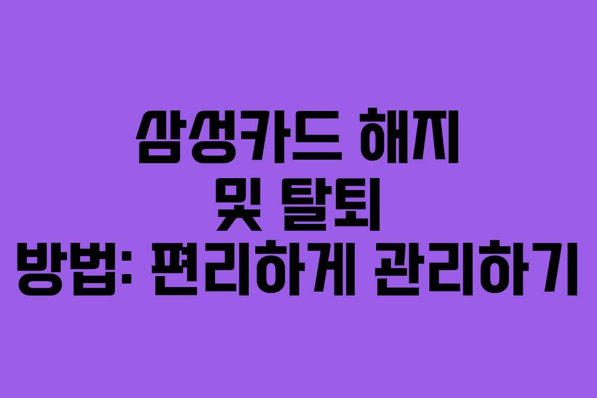삼성카드 해지 및 탈퇴 방법: 편리하게 관리하기