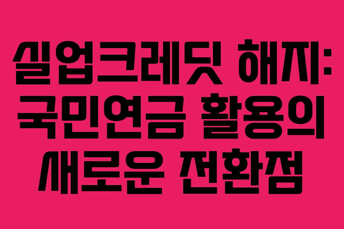 실업크레딧 해지: 국민연금 활용의 새로운 전환점