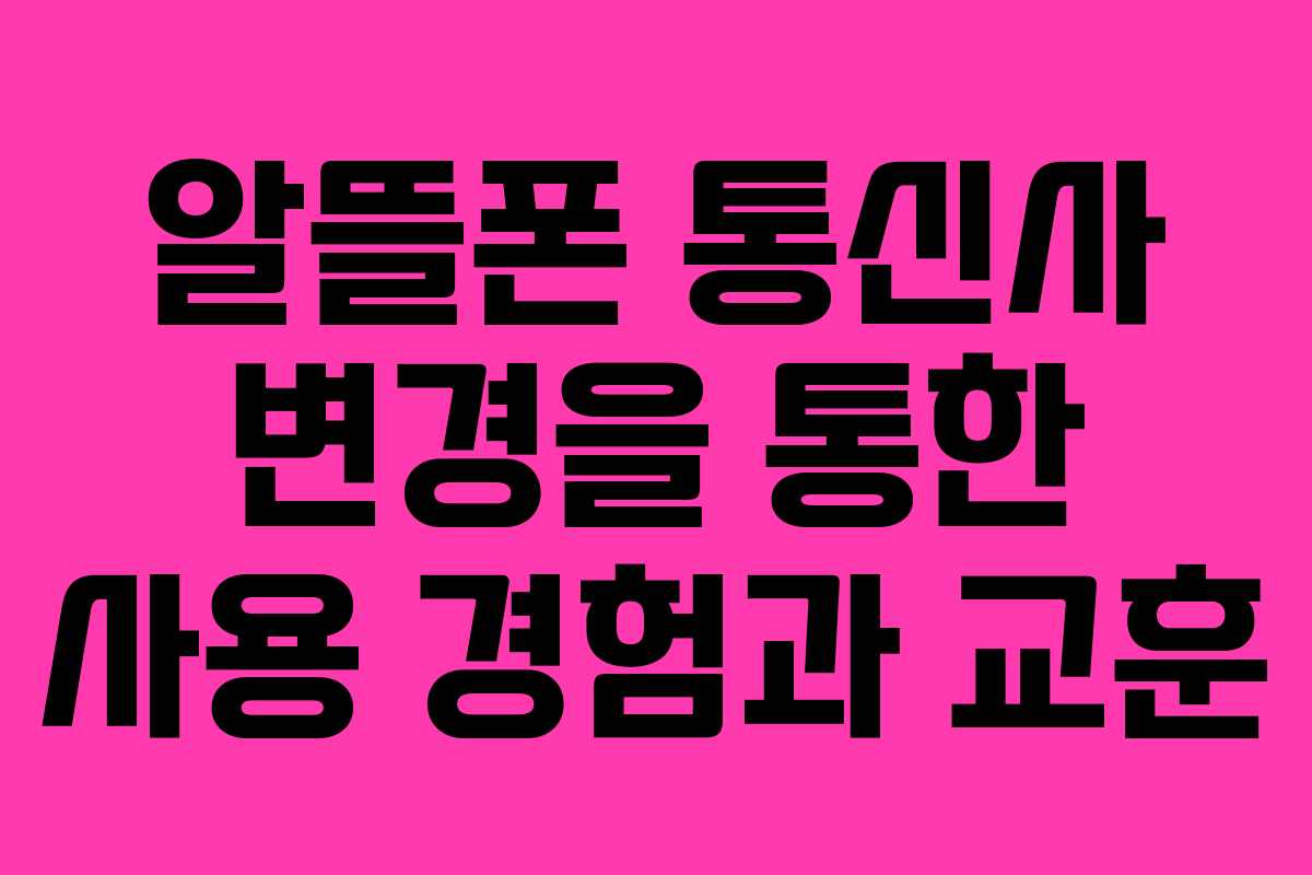 알뜰폰 통신사 변경을 통한 사용 경험과 교훈