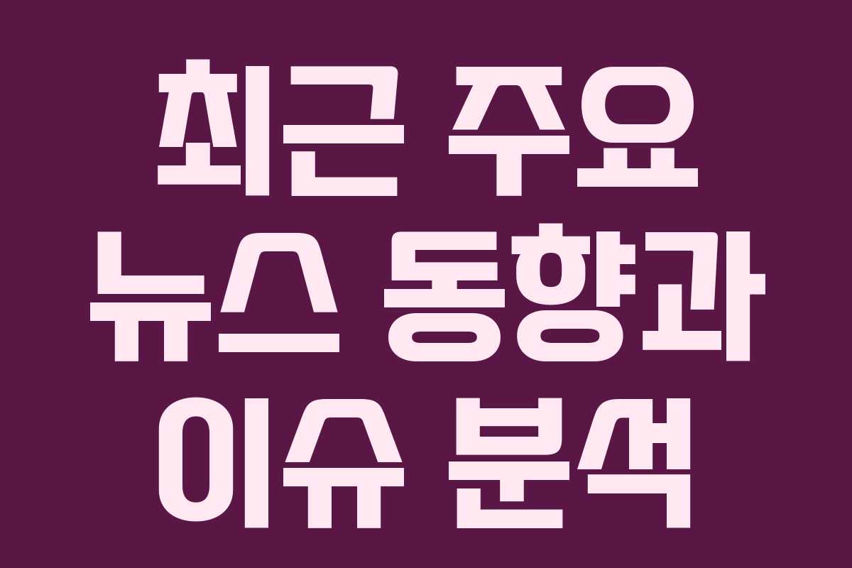 최근 주요 뉴스 동향과 이슈 분석