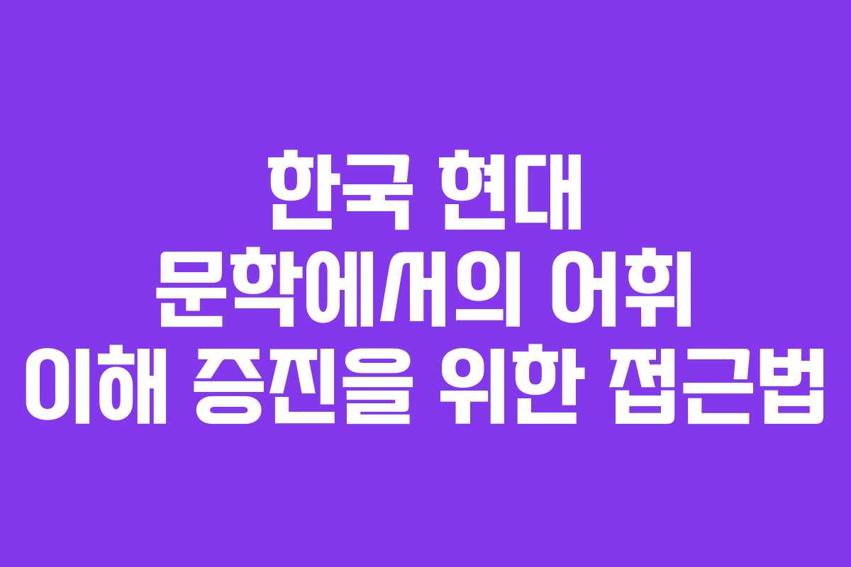 한국 현대 문학에서의 어휘 이해 증진을 위한 접근법