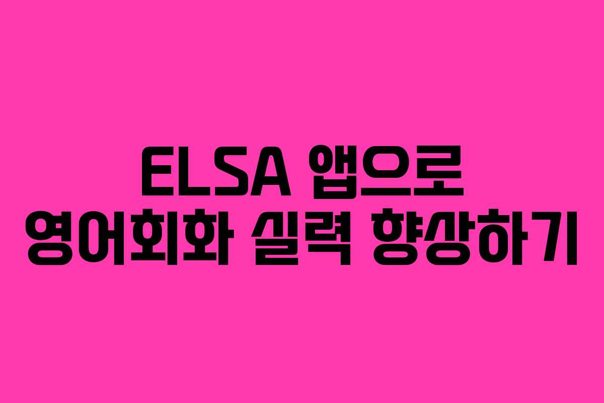 ELSA 앱으로 영어회화 실력 향상하기