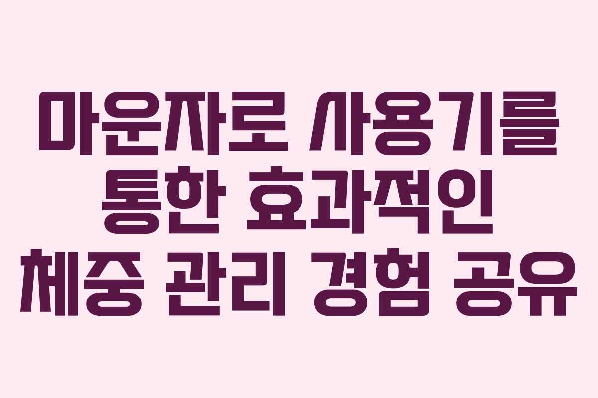마운자로 사용기를 통한 효과적인 체중 관리 경험 공유