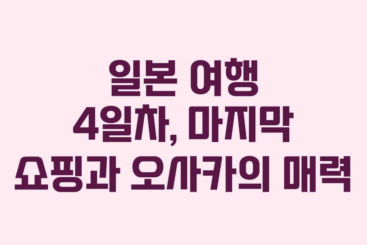 일본 여행 4일차, 마지막 쇼핑과 오사카의 매력