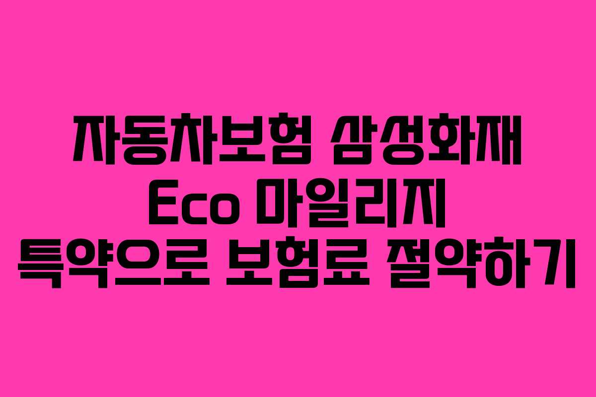 자동차보험 삼성화재 Eco 마일리지 특약으로 보험료 절약하기