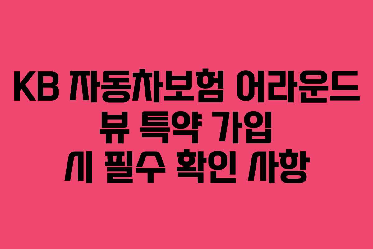 KB 자동차보험 어라운드 뷰 특약 가입 시 필수 확인 사항