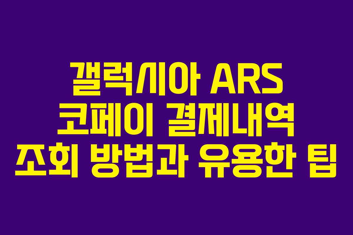 갤럭시아 ARS 코페이 결제내역 조회 방법과 유용한 팁