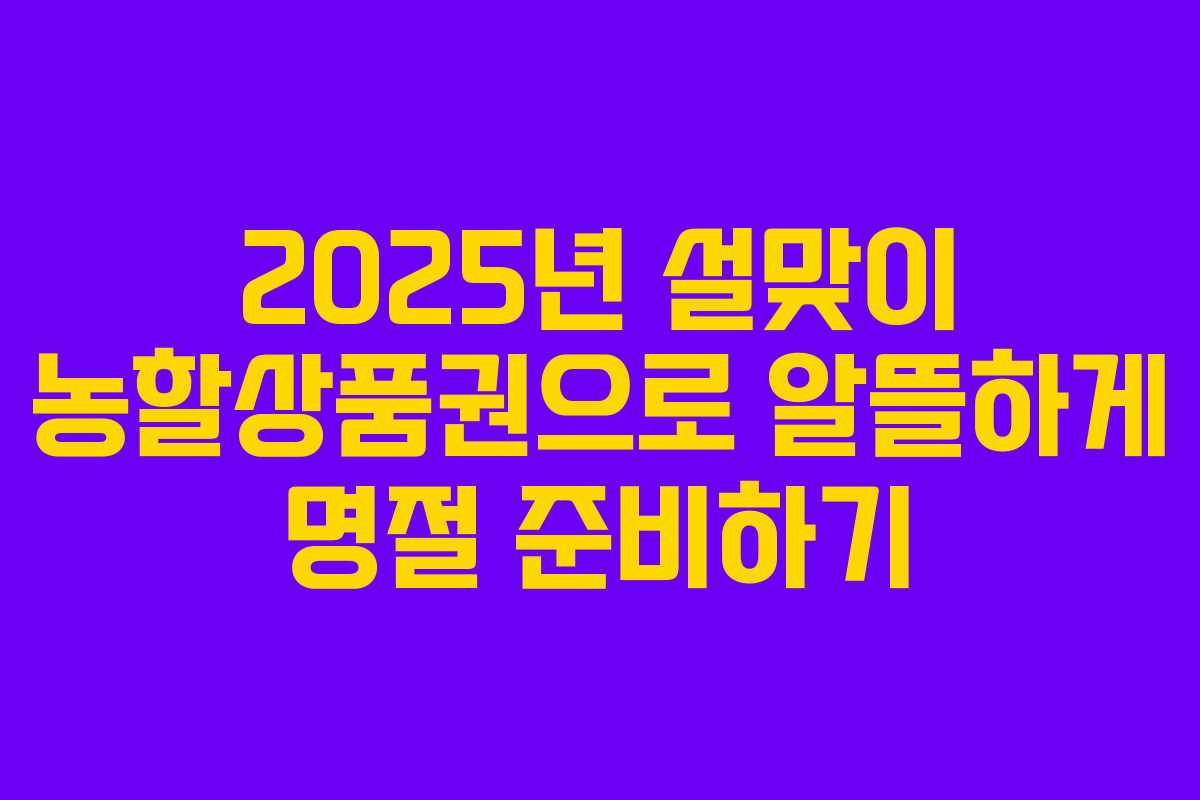2025년 설맞이 농할상품권으로 알뜰하게 명절 준비하기