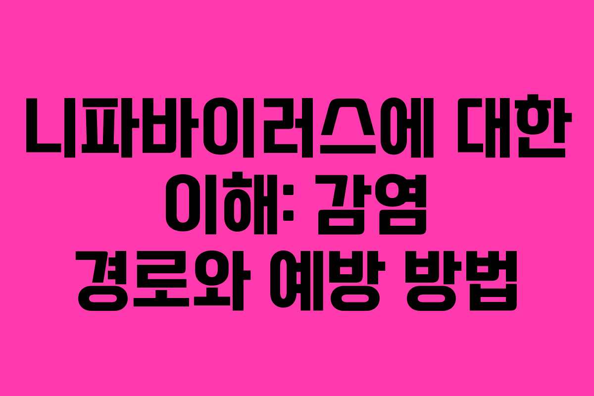 니파바이러스에 대한 이해: 감염 경로와 예방 방법