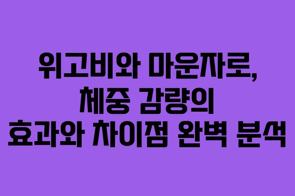 위고비와 마운자로, 체중 감량의 효과와 차이점 완벽 분석