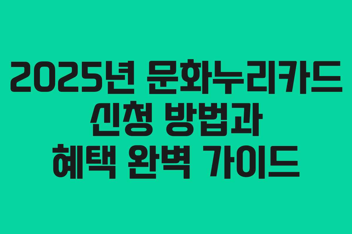 2025년 문화누리카드 신청 방법과 혜택 완벽 가이드